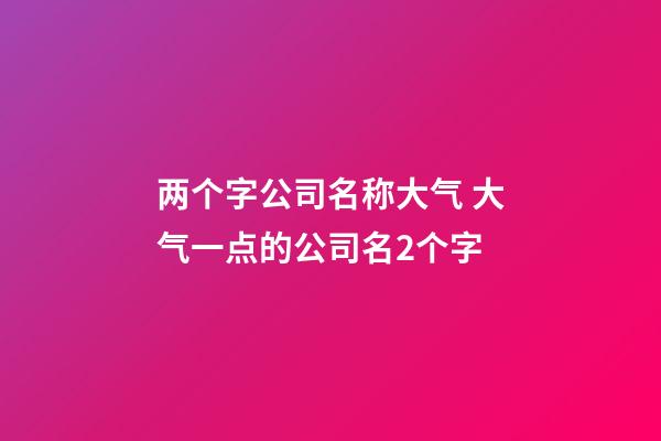 两个字公司名称大气 大气一点的公司名2个字-第1张-公司起名-玄机派